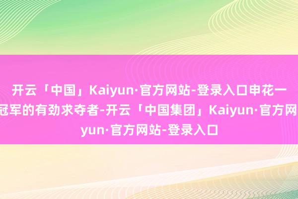 开云「中国」Kaiyun·官方网站-登录入口申花一定会是联赛冠军的有劲求夺者-开云「中国集团」Kaiyun·官方网站-登录入口