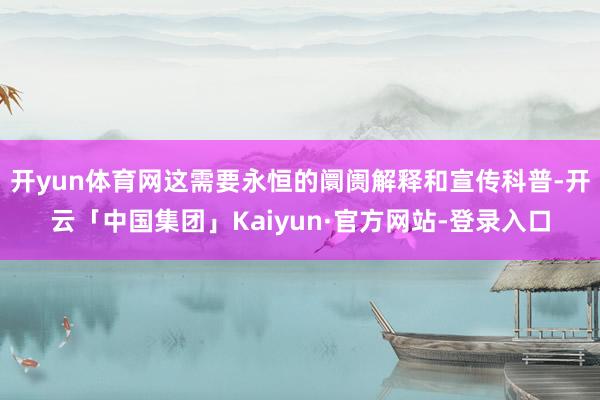 开yun体育网这需要永恒的阛阓解释和宣传科普-开云「中国集团」Kaiyun·官方网站-登录入口