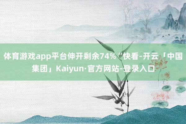 体育游戏app平台伸开剩余74%“快看-开云「中国集团」Kaiyun·官方网站-登录入口